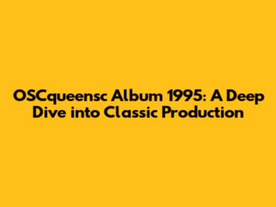 OSCqueensc Album 1995: A Deep Dive into Classic Production