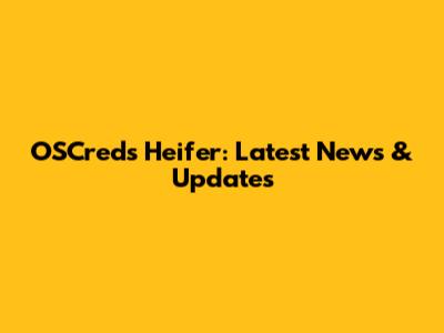 OSCreds Heifer: Latest News & Updates
