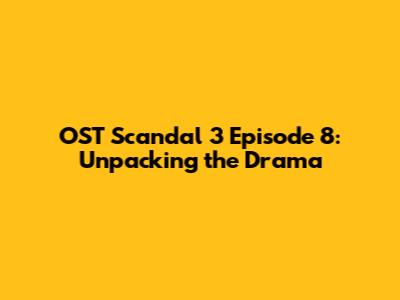 OST Scandal 3 Episode 8: Unpacking the Drama