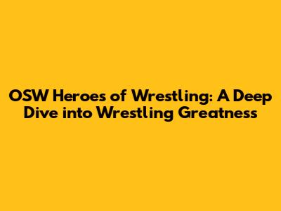 OSW Heroes of Wrestling: A Deep Dive into Wrestling Greatness