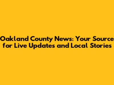 Oakland County News: Your Source for Live Updates and Local Stories