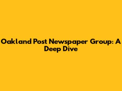 Oakland Post Newspaper Group: A Deep Dive