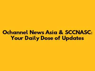Ochannel News Asia & SCCNASC: Your Daily Dose of Updates
