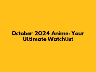 October 2024 Anime: Your Ultimate Watchlist
