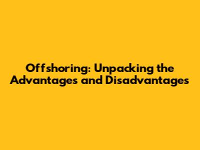 Offshoring: Unpacking the Advantages and Disadvantages