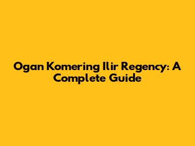 Ogan Komering Ilir Regency: A Complete Guide