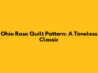 Ohio Rose Quilt Pattern: A Timeless Classic