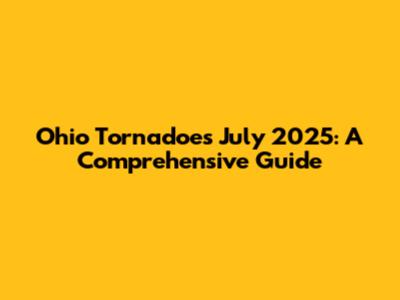 Ohio Tornadoes July 2025: A Comprehensive Guide