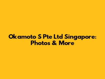 Okamoto S Pte Ltd Singapore: Photos & More