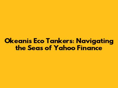 Okeanis Eco Tankers: Navigating the Seas of Yahoo Finance