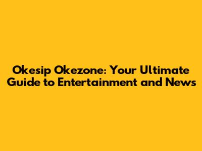 Okesip Okezone: Your Ultimate Guide to Entertainment and News