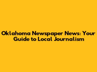 Oklahoma Newspaper News: Your Guide to Local Journalism
