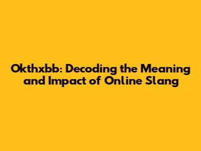 Okthxbb: Decoding the Meaning and Impact of Online Slang