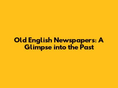 Old English Newspapers: A Glimpse into the Past