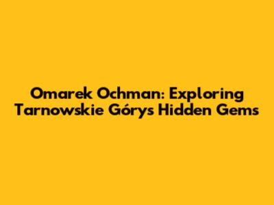 Omarek Ochman: Exploring Tarnowskie Góry's Hidden Gems
