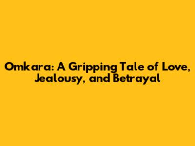 Omkara: A Gripping Tale of Love, Jealousy, and Betrayal