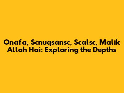 Onafa, Scnuqsansc, Scalsc, Malik Allah Hai: Exploring the Depths