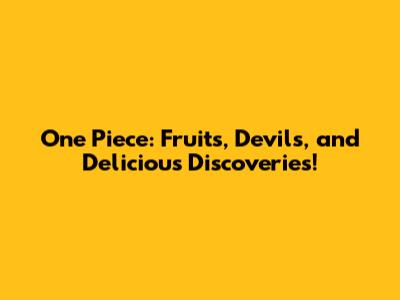 One Piece: Fruits, Devils, and Delicious Discoveries!