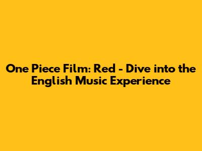 One Piece Film: Red - Dive into the English Music Experience