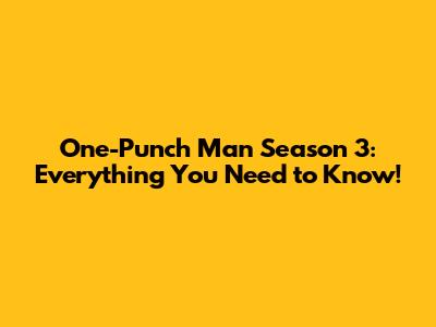 One-Punch Man Season 3: Everything You Need to Know!