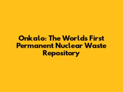 Onkalo: The World's First Permanent Nuclear Waste Repository