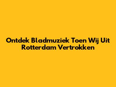 Ontdek Bladmuziek Toen Wij Uit Rotterdam Vertrokken