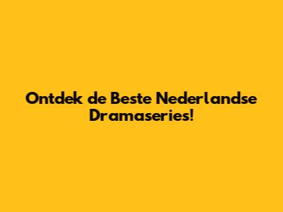 Ontdek de Beste Nederlandse Dramaseries!