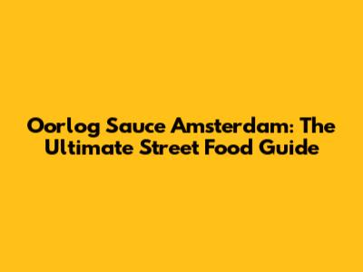 Oorlog Sauce Amsterdam: The Ultimate Street Food Guide