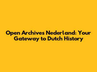 Open Archives Nederland: Your Gateway to Dutch History