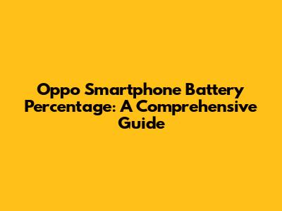 Oppo Smartphone Battery Percentage: A Comprehensive Guide
