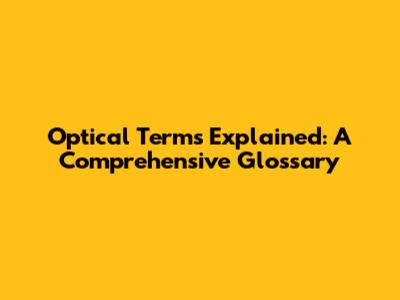 Optical Terms Explained: A Comprehensive Glossary