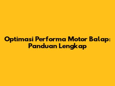 Optimasi Performa Motor Balap: Panduan Lengkap