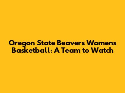 Oregon State Beavers Women's Basketball: A Team to Watch