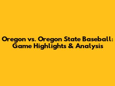 Oregon vs. Oregon State Baseball: Game Highlights & Analysis