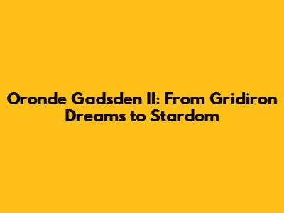 Oronde Gadsden II: From Gridiron Dreams to Stardom