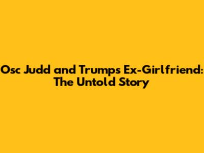 Osc Judd and Trump's Ex-Girlfriend: The Untold Story