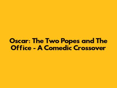 Oscar: The Two Popes and The Office - A Comedic Crossover