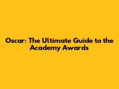 Oscar: The Ultimate Guide to the Academy Awards