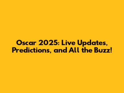 Oscar 2025: Live Updates, Predictions, and All the Buzz!