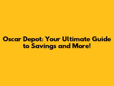 Oscar Depot: Your Ultimate Guide to Savings and More!
