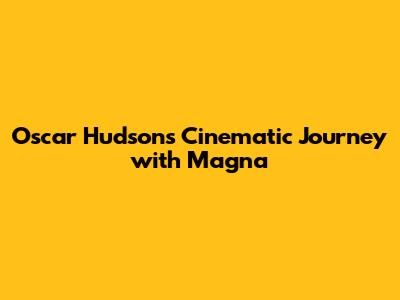 Oscar Hudson's Cinematic Journey with Magna