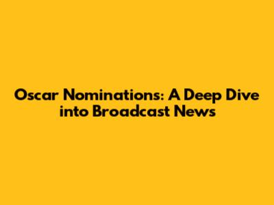 Oscar Nominations: A Deep Dive into Broadcast News