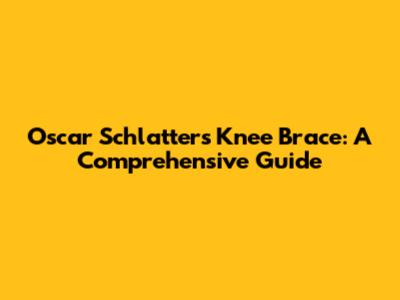 Oscar Schlatters Knee Brace: A Comprehensive Guide