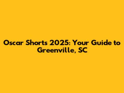 Oscar Shorts 2025: Your Guide to Greenville, SC