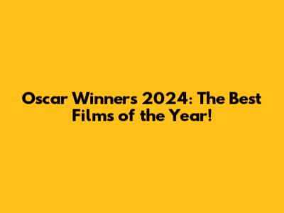 Oscar Winners 2024: The Best Films of the Year!