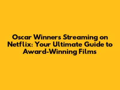 Oscar Winners Streaming on Netflix: Your Ultimate Guide to Award-Winning Films