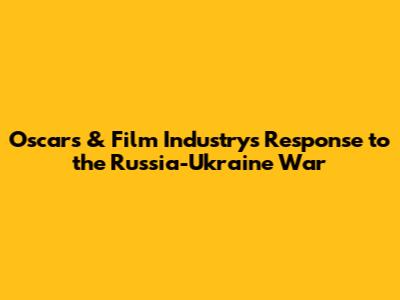 Oscars & Film Industry's Response to the Russia-Ukraine War