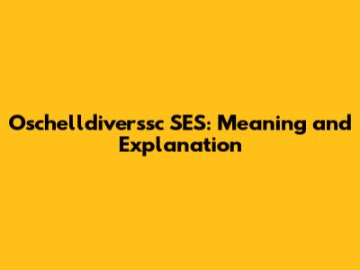 Oschelldiverssc SES: Meaning and Explanation
