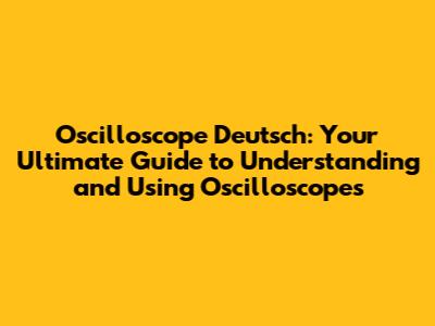 Oscilloscope Deutsch: Your Ultimate Guide to Understanding and Using Oscilloscopes