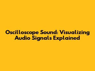 Oscilloscope Sound: Visualizing Audio Signals Explained